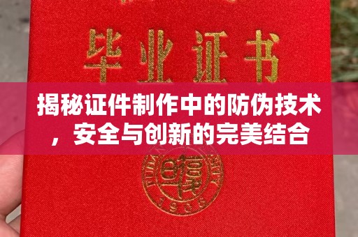 驿城揭秘证件制作中的防伪技术，安全与创新的完美结合