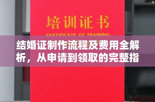 驿城结婚证制作流程及费用全解析，从申请到领取的完整指南