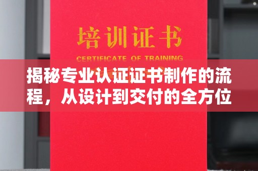 驿城揭秘专业认证证书制作的流程，从设计到交付的全方位解析