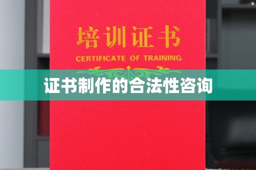驿城证书制作的合法性咨询
