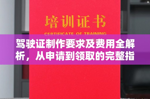 驿城驾驶证制作要求及费用全解析，从申请到领取的完整指南