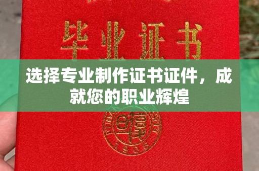 驿城选择专业制作证书证件，成就您的职业辉煌