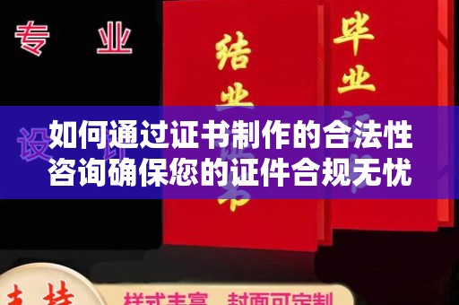 驿城如何通过证书制作的合法性咨询确保您的证件合规无忧