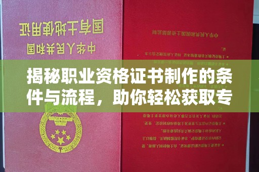 驿城揭秘职业资格证书制作的条件与流程，助你轻松获取专业认证