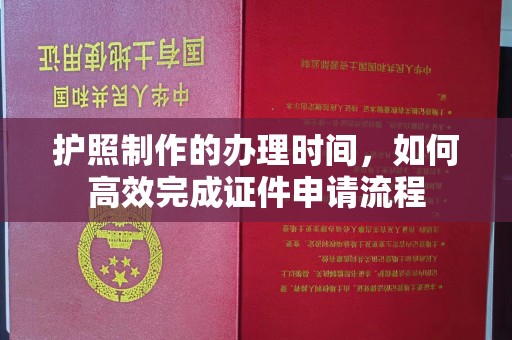 驿城护照制作的办理时间，如何高效完成证件申请流程
