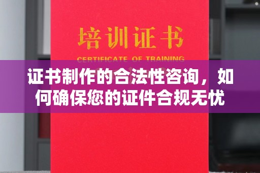 驿城证书制作的合法性咨询，如何确保您的证件合规无忧