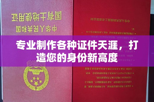 驿城专业制作各种证件天涯，打造您的身份新高度