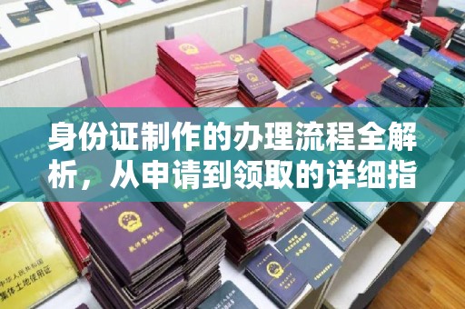 驿城身份证制作的办理流程全解析，从申请到领取的详细指南