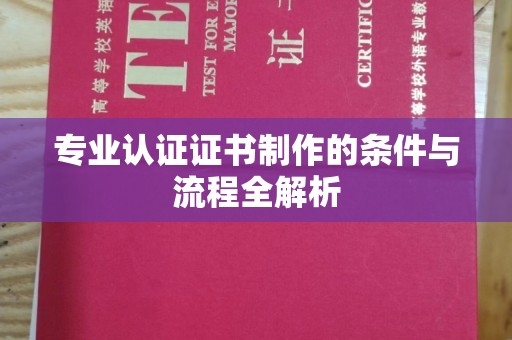 驿城专业认证证书制作的条件与流程全解析