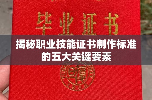 驿城揭秘职业技能证书制作标准的五大关键要素