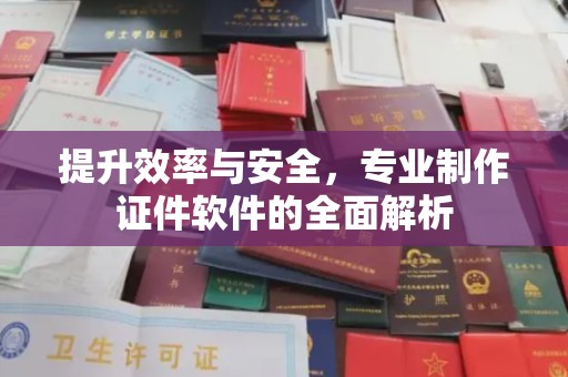 驿城提升效率与安全，专业制作证件软件的全面解析