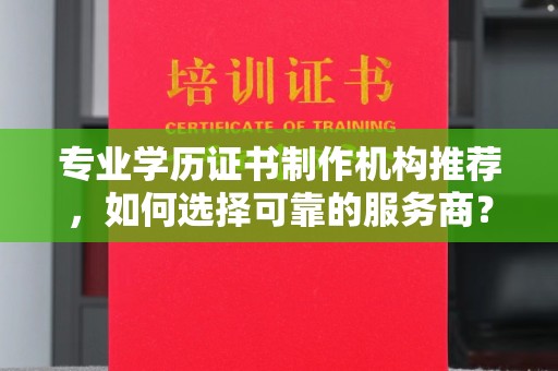 驿城专业学历证书制作机构推荐，如何选择可靠的服务商？