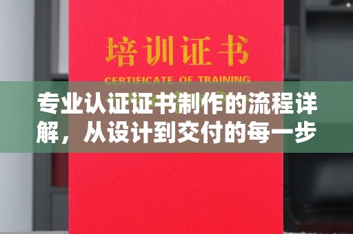 驿城专业认证证书制作的流程详解，从设计到交付的每一步