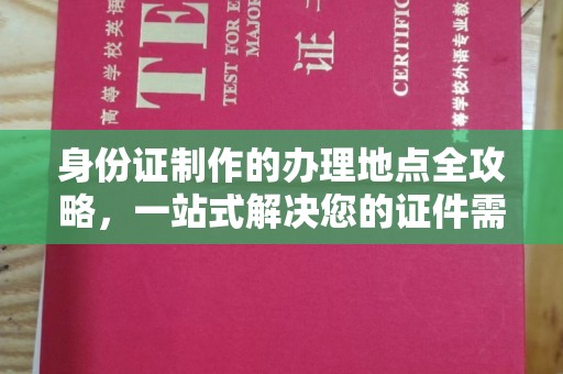驿城身份证制作的办理地点全攻略，一站式解决您的证件需求