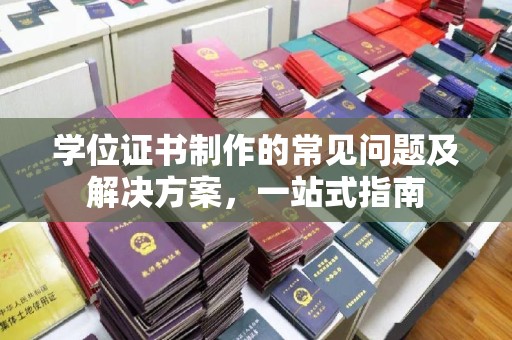 驿城学位证书制作的常见问题及解决方案，一站式指南