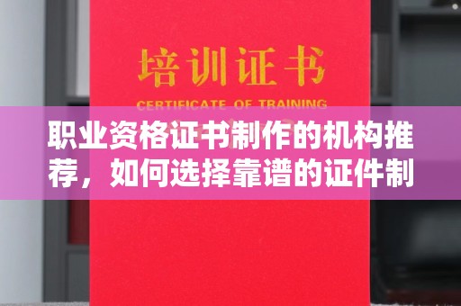 驿城职业资格证书制作的机构推荐，如何选择靠谱的证件制作公司？